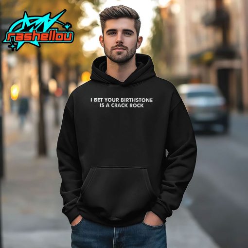 I Bet Your Birthstone Is Crack Rock Shirt