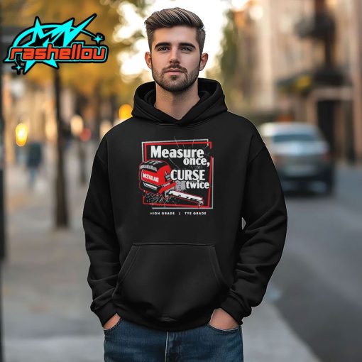 Tye’s Measure Once Curse Twice High Grade Tye Grade Cleetus McFarland Shirt