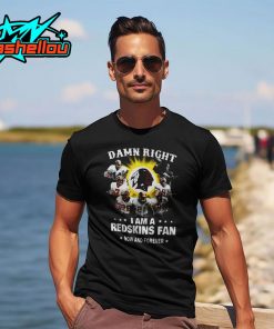Damn Right I am a Redskins Fan Now and Forever Shirt