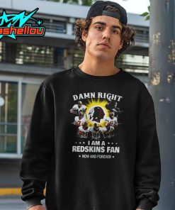 Damn Right I am a Redskins Fan Now and Forever Shirt