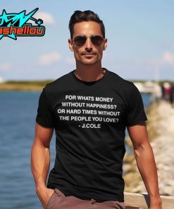 J Cole For Whats Money Without Happiness Or Hard Times Without The People You Love Shirt 1