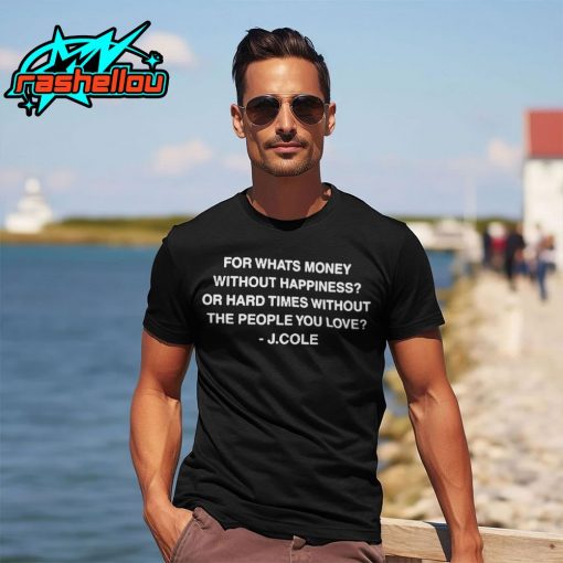 J Cole For What’s Money Without Happiness Or Hard Times Without The People You Love Shirt