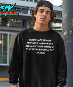 J Cole For Whats Money Without Happiness Or Hard Times Without The People You Love Shirt 2