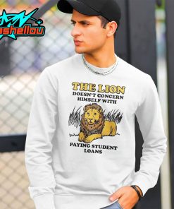 The Lion Doesnt Concern Himself With Paying Student Loans Shirt