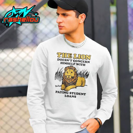 The Lion Doesn’t Concern Himself With Paying Student Loans Shirt