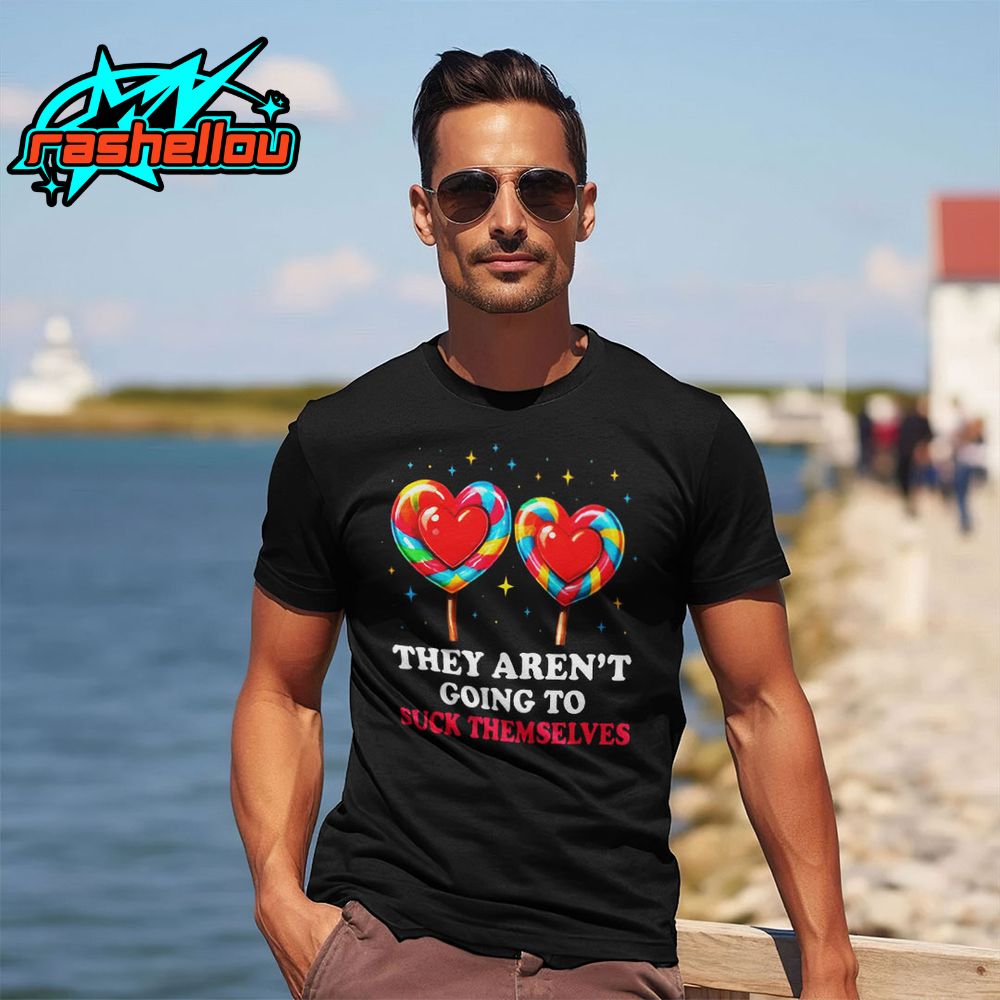 They Arent Going To Suck Themselves Shirt They Arent Going To Suck Themselves Shirt