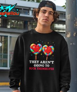They Aren’t Going To Suck Themselves Shirt