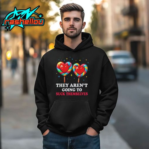 They Aren’t Going To Suck Themselves Shirt